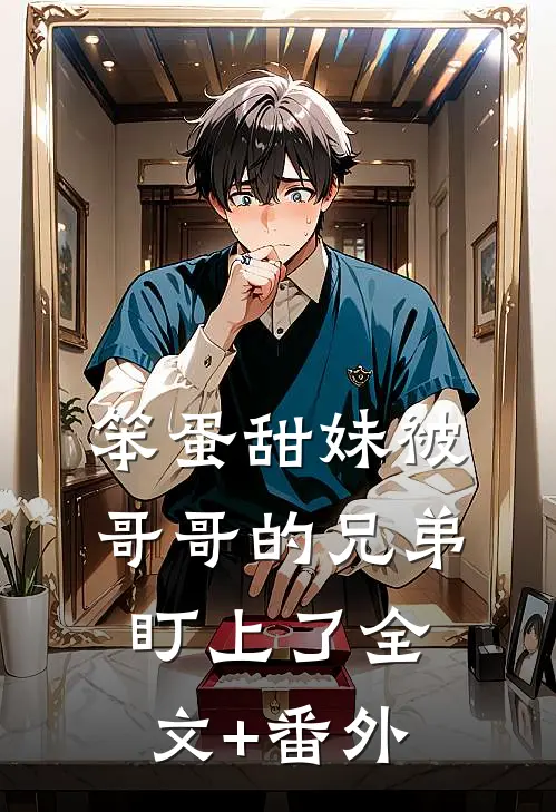 笨蛋甜妹被哥哥的兄弟盯上了全文+番外