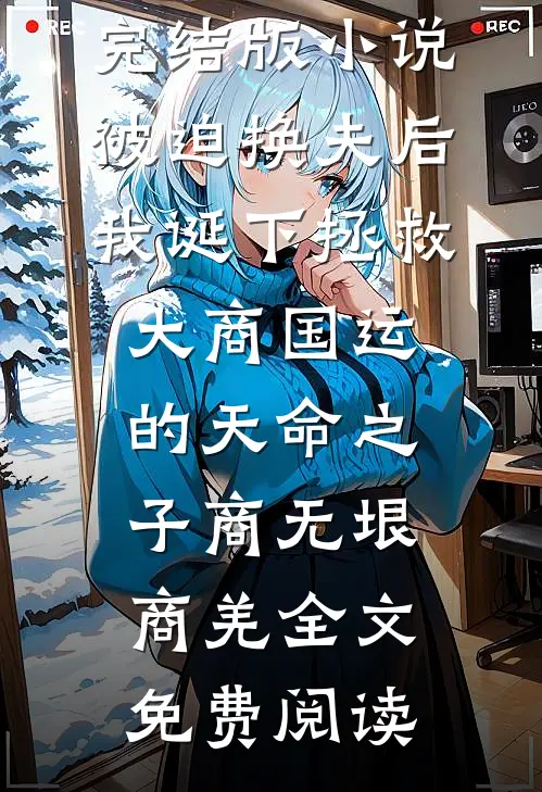 完结版小说被迫换夫后，我诞下拯救大商国运的天命之子商无垠商羌全文免费阅读