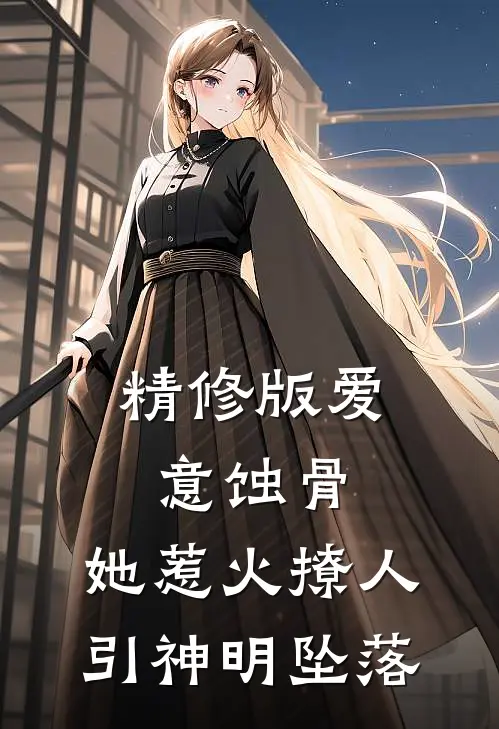 精修版爱意蚀骨:她惹火撩人,引神明坠落