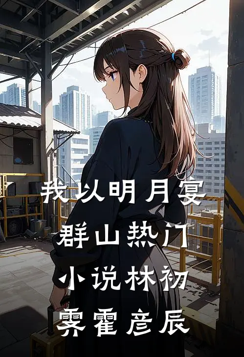 我以明月宴群山热门小说林初霁霍彦辰