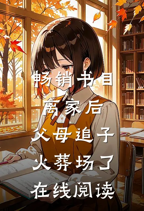 畅销书目离家后,父母追子火葬场了在线阅读