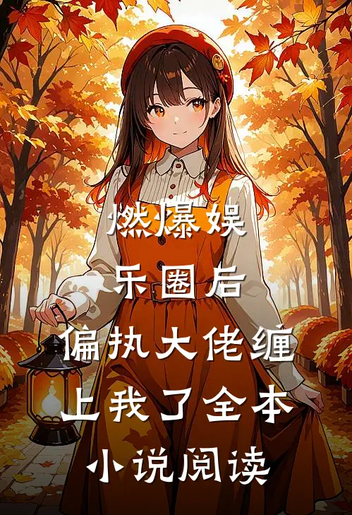 燃爆娱乐圈后，偏执大佬缠上我了全本小说阅读
