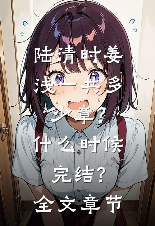 陆清时姜浅一共多少章?什么时候完结?全文章节