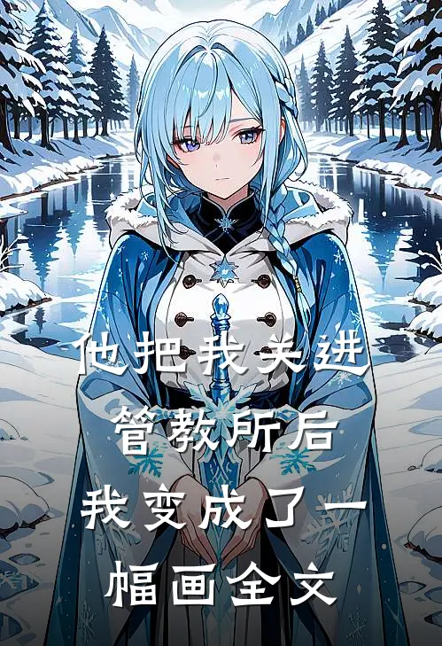 他把我关进管教所后,我变成了一幅画全文在线阅读