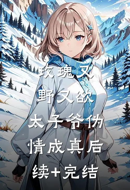 玫瑰又野又欲，太子爷伪情成真后续+完结