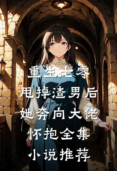 重生七零：甩掉渣男后，她奔向大佬怀抱全集小说推荐