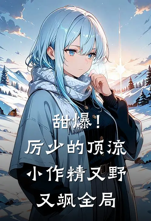 甜爆！厉少的顶流小作精又野又飒全局