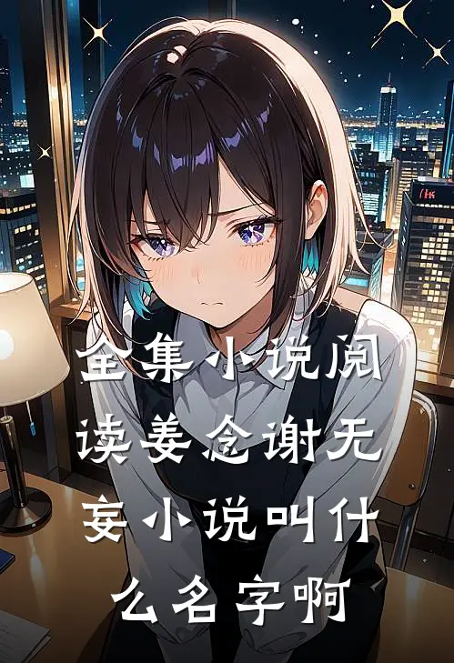 全集小说阅读姜念谢无妄小说叫什么名字啊
