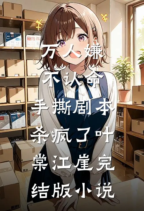 万人嫌不认命，手撕剧本杀疯了叶棠江崖完结版小说
