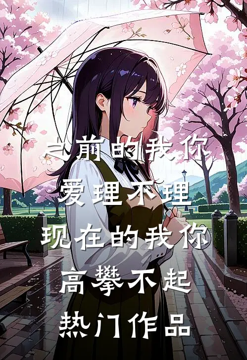 之前的我你爱理不理,现在的我你高攀不起热门作品