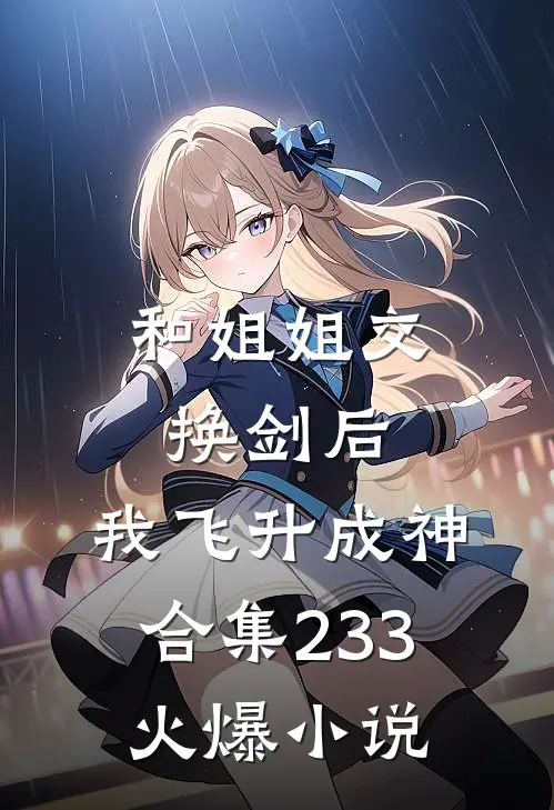 和姐姐交换剑后，我飞升成神合集233火爆小说