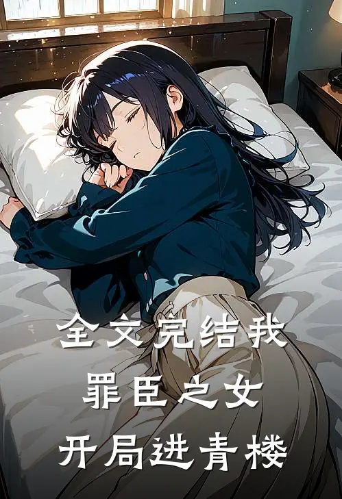 全文完结我,罪臣之女,开局进青楼了