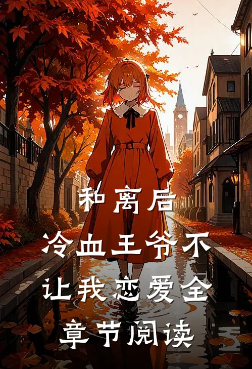 和离后,冷血王爷不让我恋爱全章节阅读免费