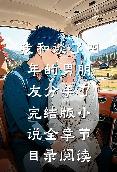 我和谈了四年的男朋友分手了完结版小说全章节目录阅读