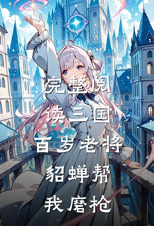 完整阅读三国：百岁老将，貂蝉帮我磨枪