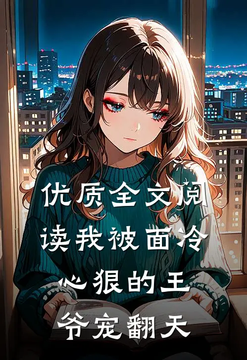 优质全文阅读我被面冷心狠的王爷宠翻天