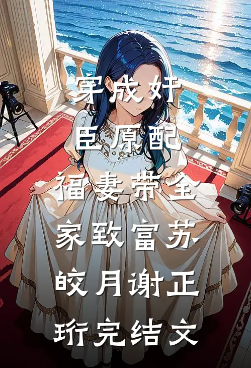 穿成奸臣原配，福妻带全家致富苏皎月谢正珩完结文