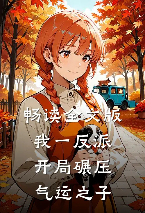畅读全文版我一反派，开局碾压气运之子