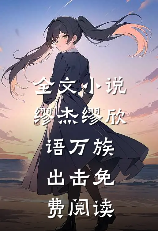 全文小说缪杰缪欣语万族出击免费阅读