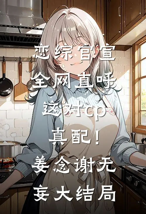 恋综官宣，全网直呼这对cp真配！姜念谢无妄大结局