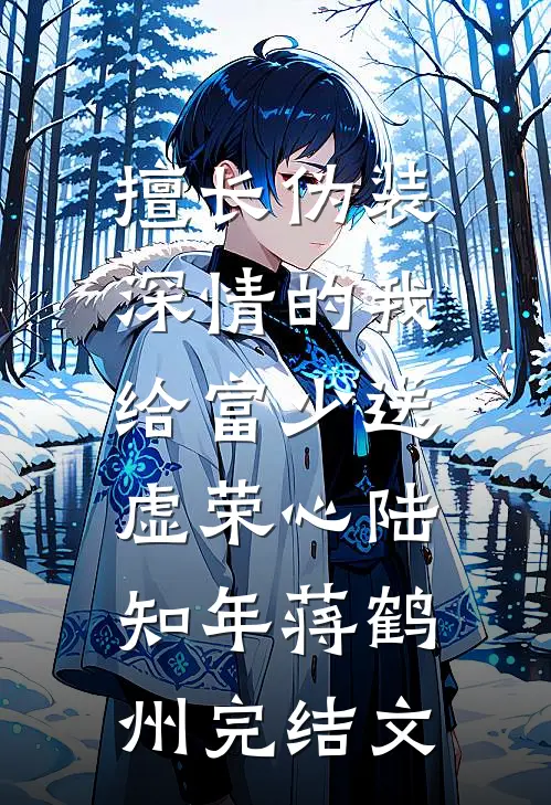 擅长伪装深情的我，给富少送虚荣心陆知年蒋鹤州完结文