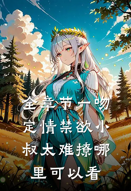 全章节一吻定情禁欲小叔太难撩哪里可以看
