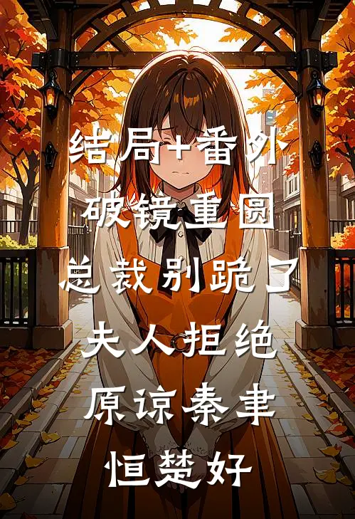 结局+番外破镜重圆：总裁别跪了，夫人拒绝原谅秦聿恒楚好
