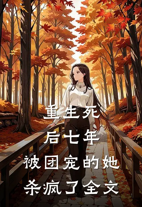 重生死后七年,被团宠的她杀疯了全文在线阅读