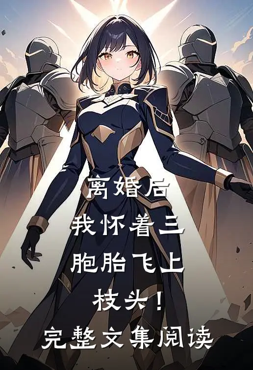离婚后，我怀着三胞胎飞上枝头！完整文集阅读