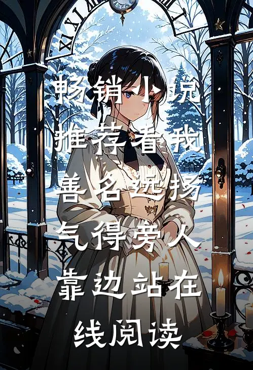 畅销小说推荐看我善名远扬,气得旁人靠边站在线阅读