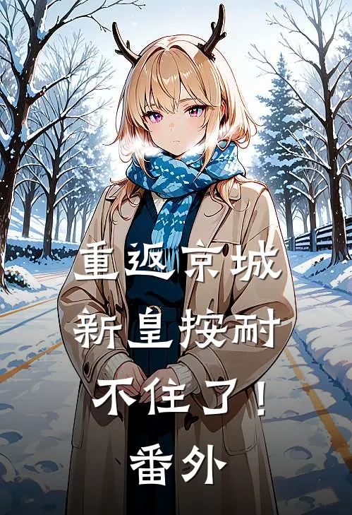 重返京城，新皇按耐不住了！ 番外
