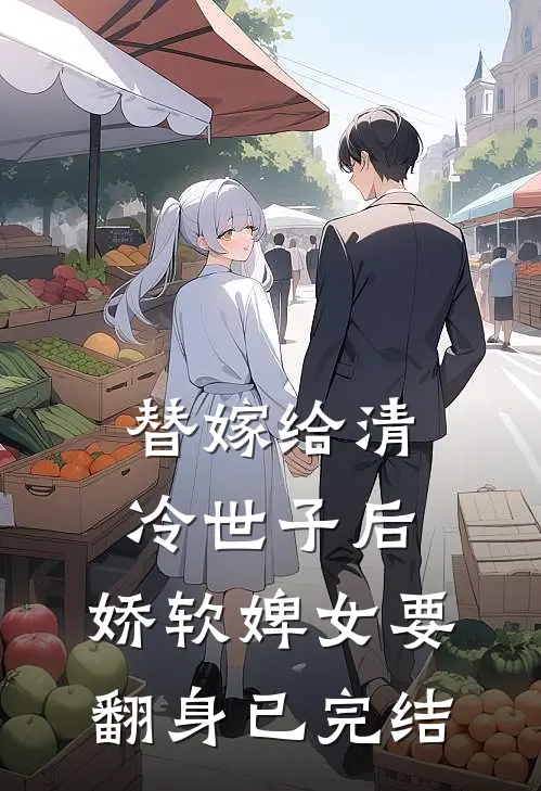 替嫁给清冷世子后,娇软婢女要翻身已完结