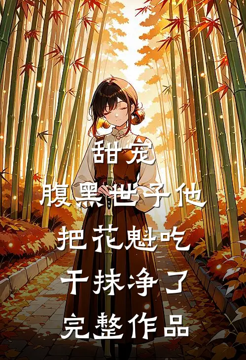 甜宠：腹黑世子他把花魁吃干抹净了完整作品