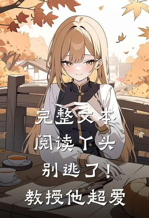 完整文本阅读丫头别逃了！教授他超爱