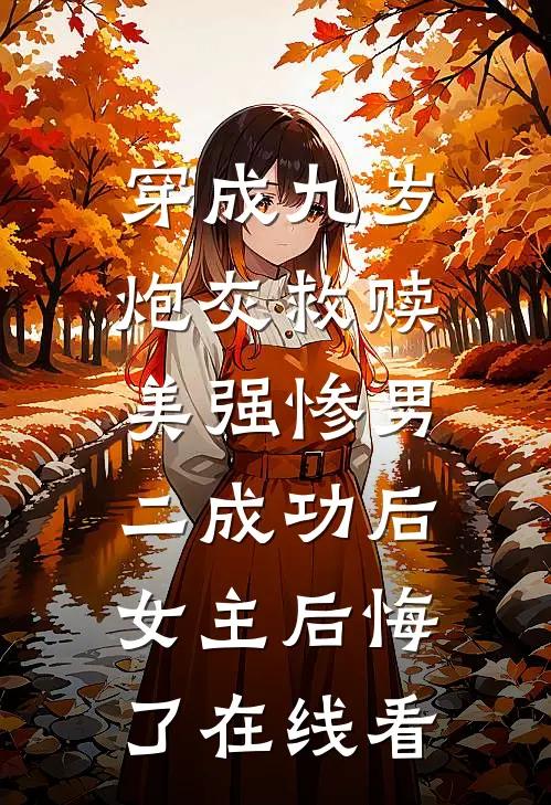 穿成九岁炮灰救赎美强惨男二成功后，女主后悔了在线看