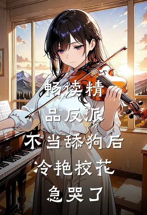 畅读精品反派：不当舔狗后，冷艳校花急哭了