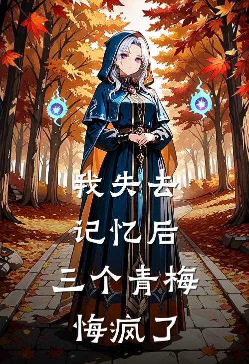 我失去记忆后,三个青梅悔疯了