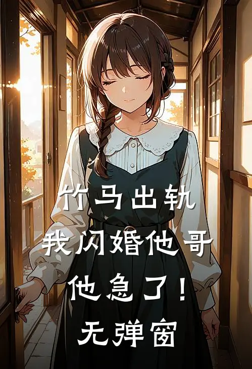竹马出轨,我闪婚他哥,他急了!无弹窗
