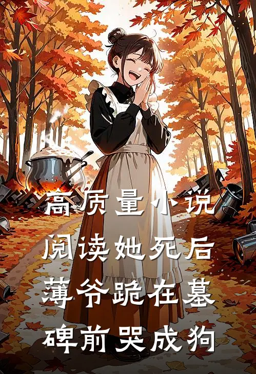高质量小说阅读她死后，薄爷跪在墓碑前哭成狗