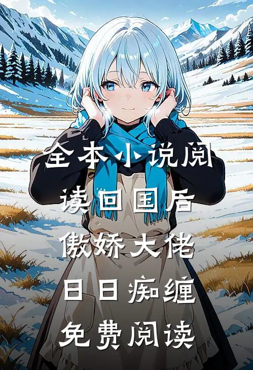 全本小说阅读回国后,傲娇大佬日日痴缠免费阅读