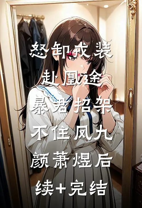 怒卸戎装赴凰途，暴君招架不住凤九颜萧煜后续+完结