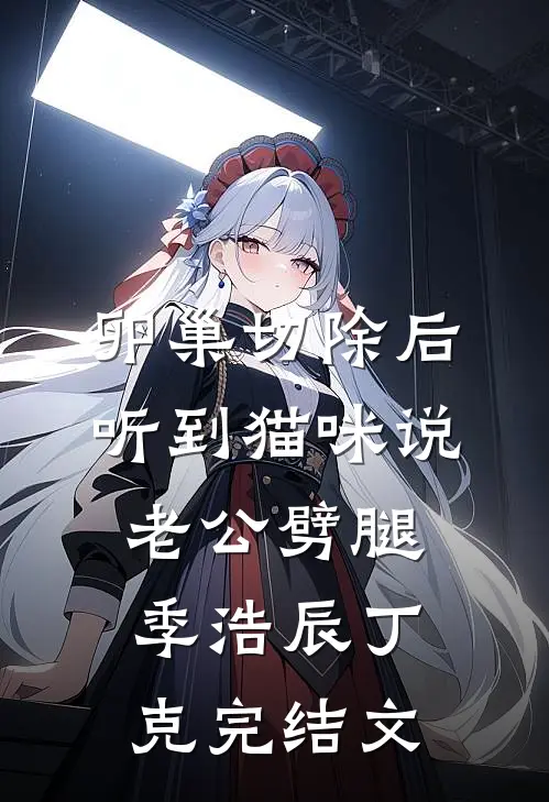 卵巢切除后，听到猫咪说老公劈腿季浩辰丁克完结文