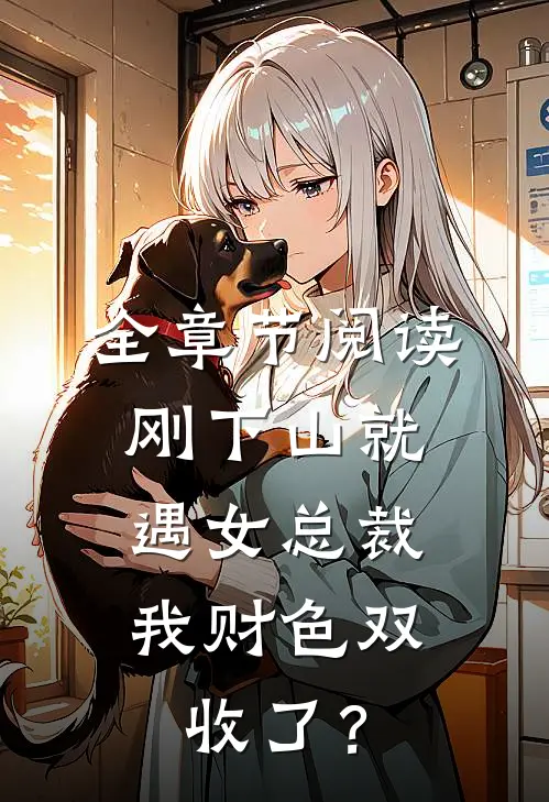 全章节阅读刚下山就遇女总裁，我财色双收了？