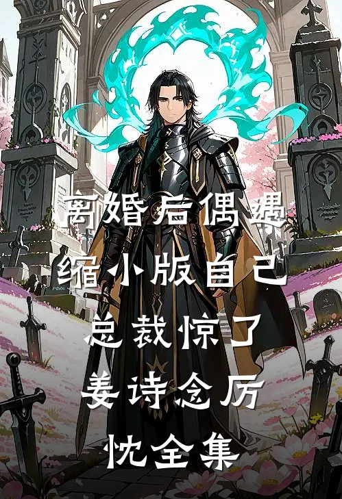 离婚后偶遇缩小版自己，总裁惊了姜诗念厉忱 全集