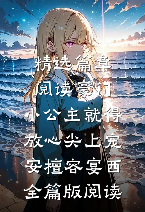 精选篇章阅读豪门：小公主就得放心尖上宠安檀容宴西全篇版阅读