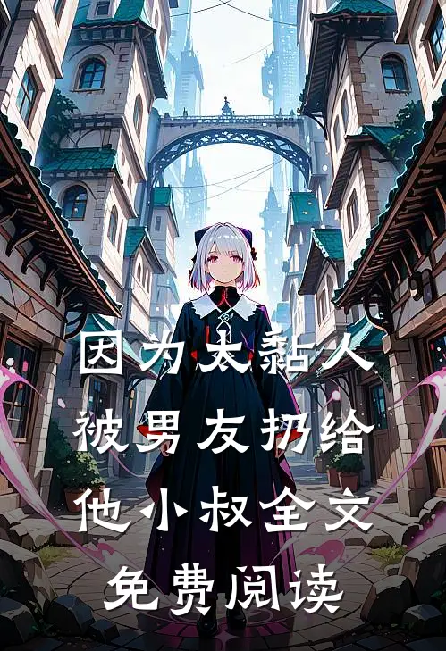 因为太黏人，被男友扔给他小叔全文免费阅读