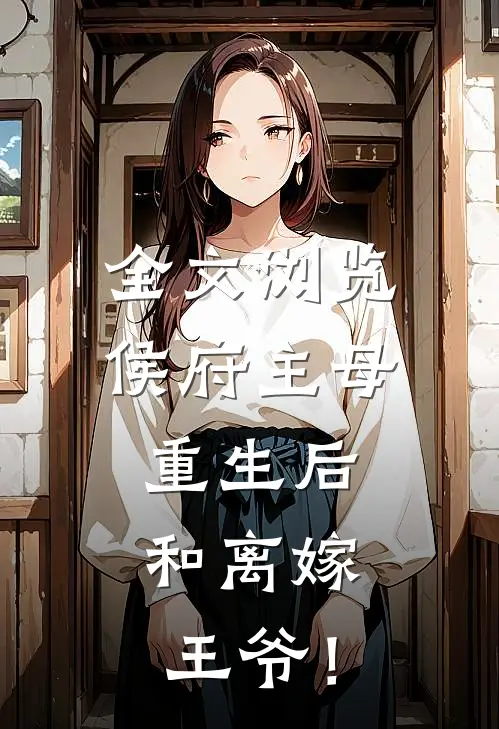全文浏览侯府主母重生后，和离嫁王爷！