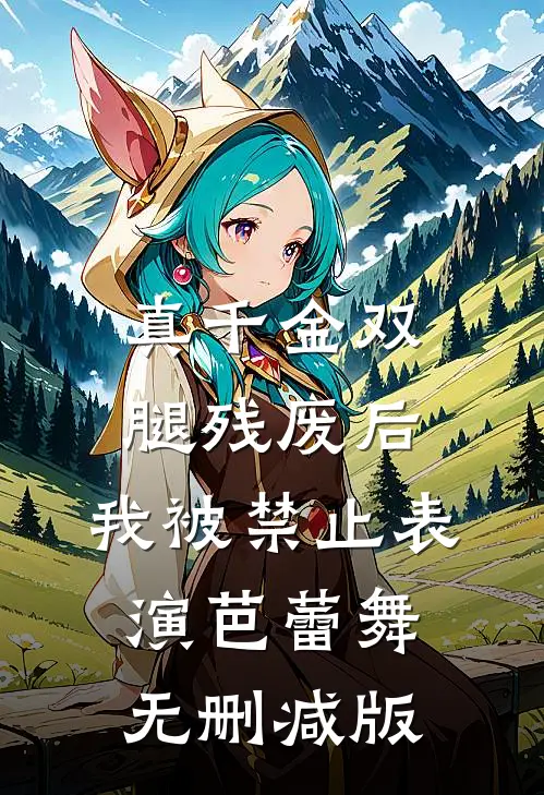 真千金双腿残废后，我被禁止表演芭蕾舞无删减版
