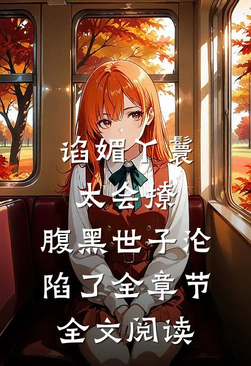 谄媚丫鬟太会撩，腹黑世子沦陷了全章节全文阅读