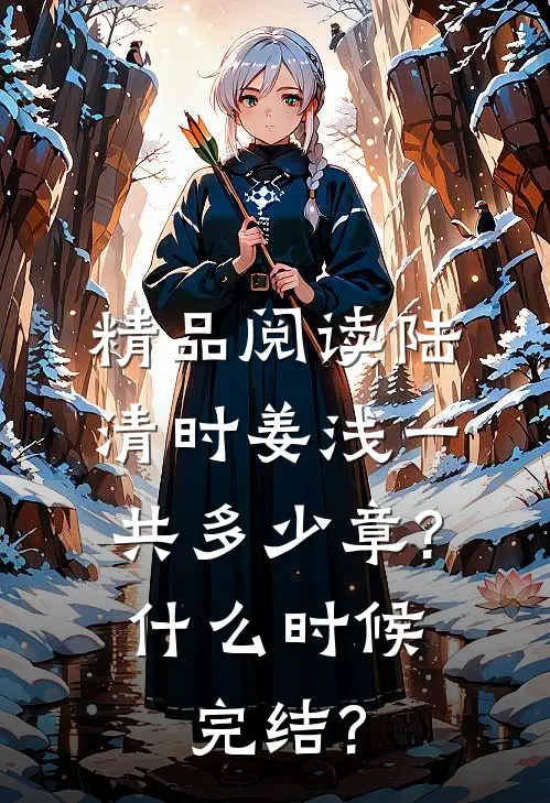 精品阅读陆清时姜浅一共多少章?什么时候完结?
